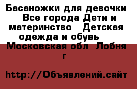 Басаножки для девочки - Все города Дети и материнство » Детская одежда и обувь   . Московская обл.,Лобня г.